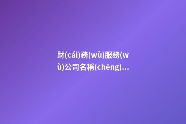 財(cái)務(wù)服務(wù)公司名稱(chēng) 財(cái)務(wù)公司名稱(chēng)參考-第1張-公司起名-玄機(jī)派